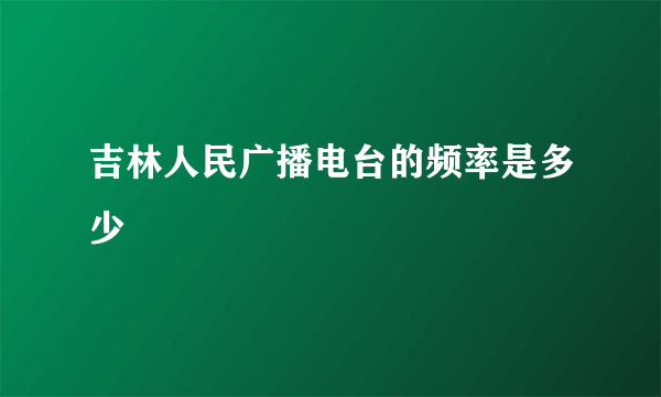 吉林人民广播电台的频率是多少