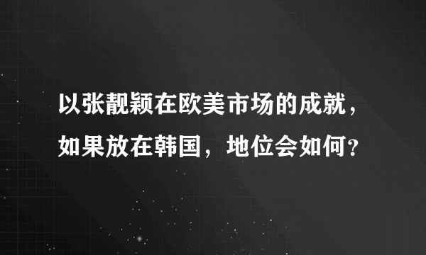 以张靓颖在欧美市场的成就，如果放在韩国，地位会如何？