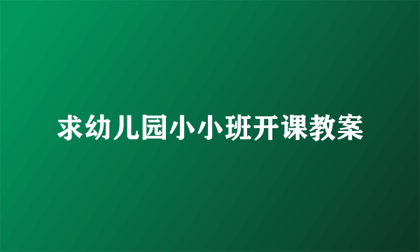 求幼儿园小小班开课教案