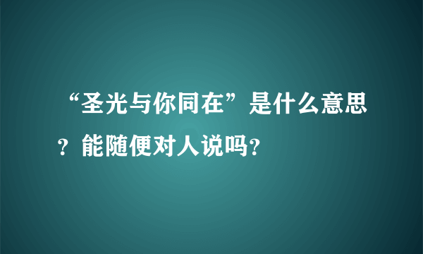 “圣光与你同在”是什么意思？能随便对人说吗？