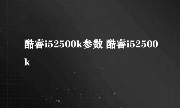 酷睿i52500k参数 酷睿i52500k