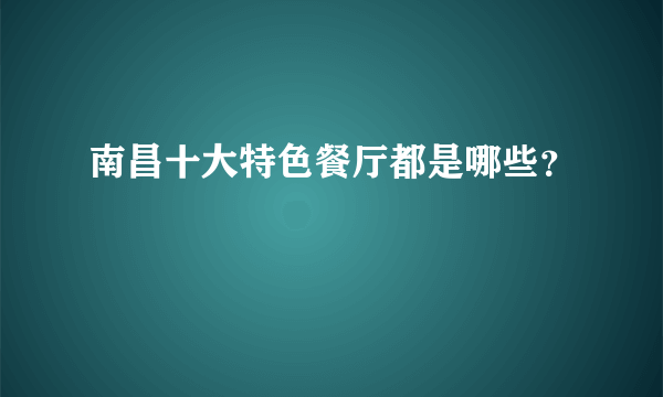 南昌十大特色餐厅都是哪些？