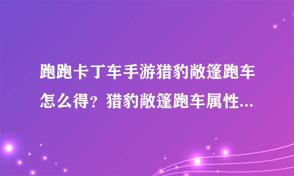 跑跑卡丁车手游猎豹敞篷跑车怎么得？猎豹敞篷跑车属性与获取解析