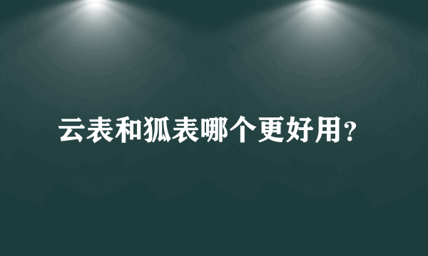 云表和狐表哪个更好用？