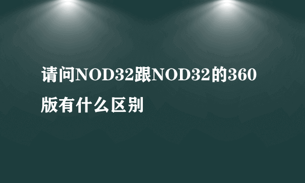 请问NOD32跟NOD32的360版有什么区别