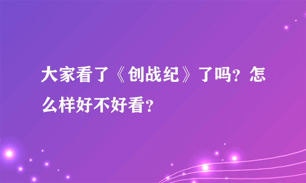 大家看了《创战纪》了吗？怎么样好不好看？