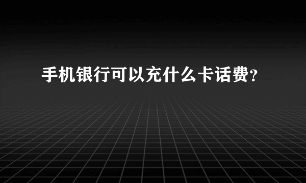 手机银行可以充什么卡话费？