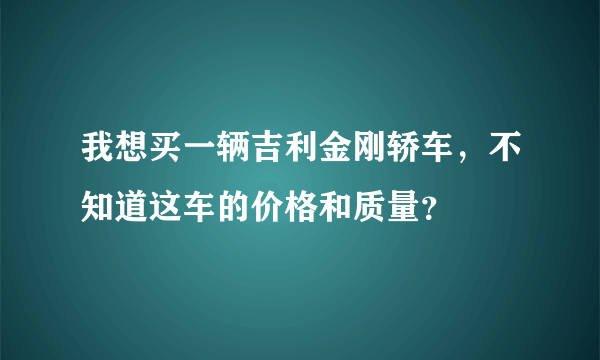 我想买一辆吉利金刚轿车，不知道这车的价格和质量？