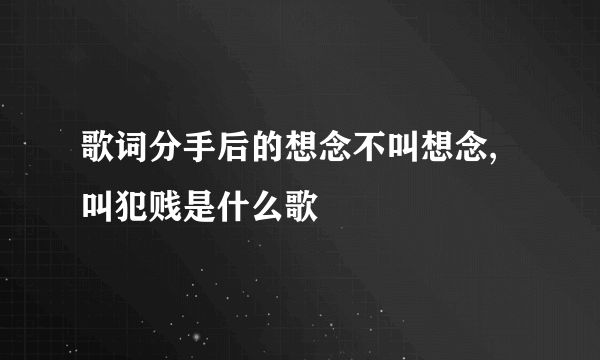 歌词分手后的想念不叫想念,叫犯贱是什么歌