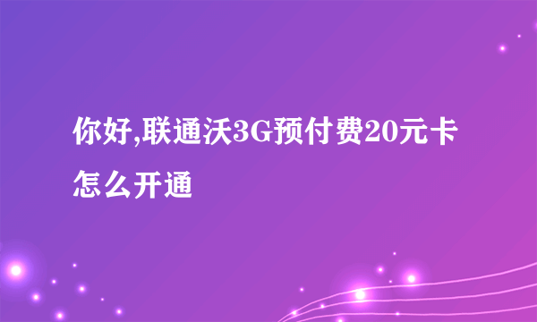 你好,联通沃3G预付费20元卡怎么开通