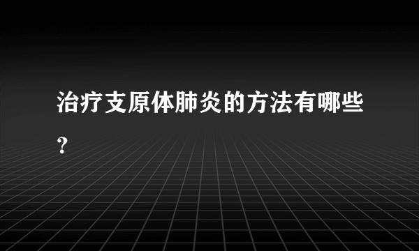 治疗支原体肺炎的方法有哪些？