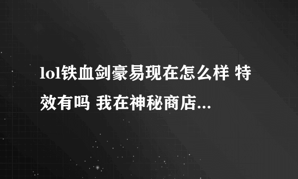 lol铁血剑豪易现在怎么样 特效有吗 我在神秘商店抽了5折 真好手头有70Q币 我是买铁血剑