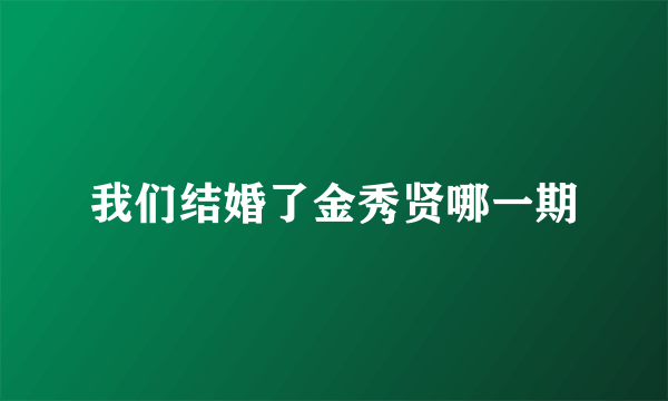 我们结婚了金秀贤哪一期