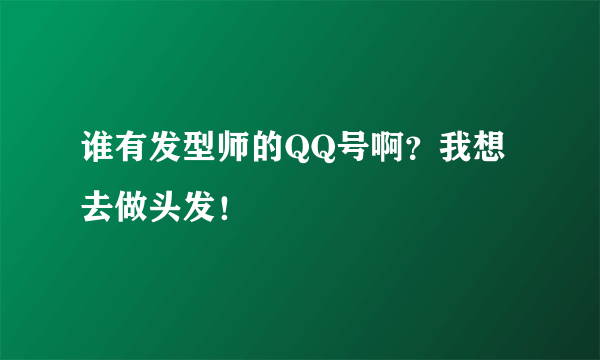 谁有发型师的QQ号啊？我想去做头发！