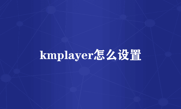 kmplayer怎么设置