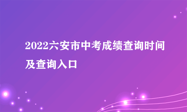 2022六安市中考成绩查询时间及查询入口