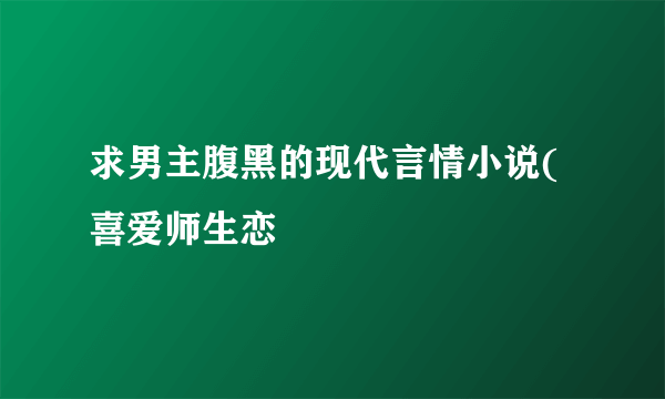 求男主腹黑的现代言情小说(喜爱师生恋