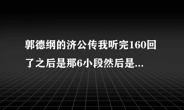 郭德纲的济公传我听完160回了之后是那6小段然后是啥顺序啊