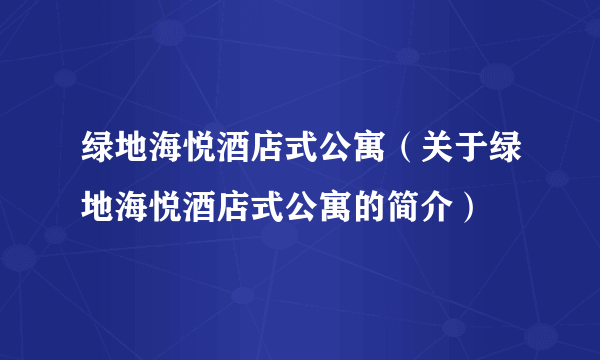 绿地海悦酒店式公寓（关于绿地海悦酒店式公寓的简介）