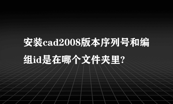 安装cad2008版本序列号和编组id是在哪个文件夹里?