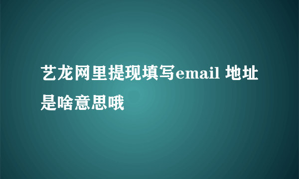 艺龙网里提现填写email 地址是啥意思哦