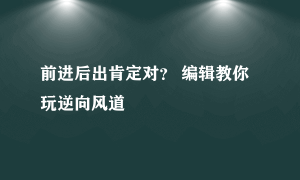 前进后出肯定对？ 编辑教你玩逆向风道