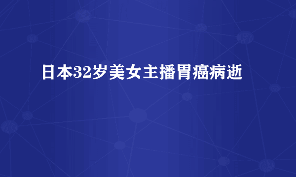 日本32岁美女主播胃癌病逝 