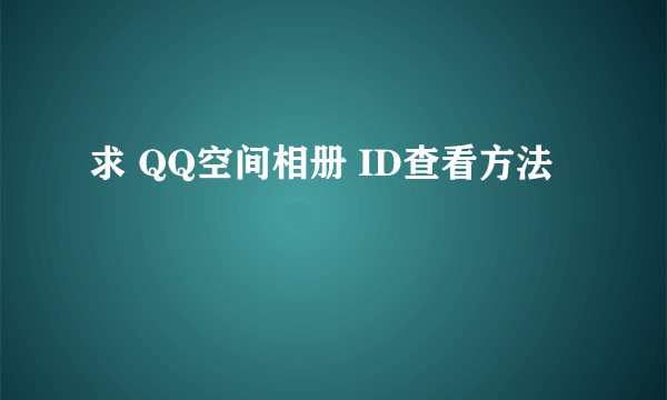 求 QQ空间相册 ID查看方法