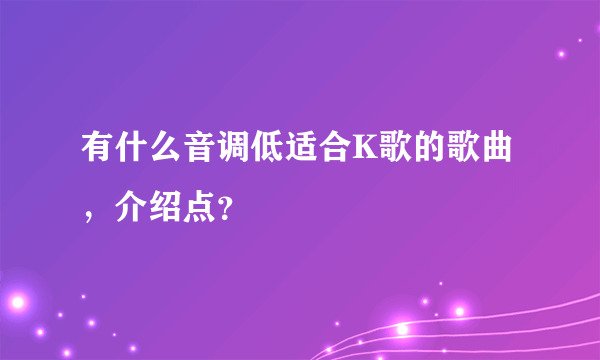 有什么音调低适合K歌的歌曲，介绍点？