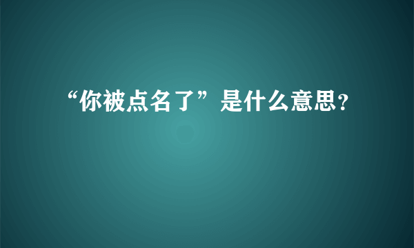 “你被点名了”是什么意思？