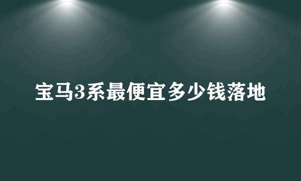 宝马3系最便宜多少钱落地