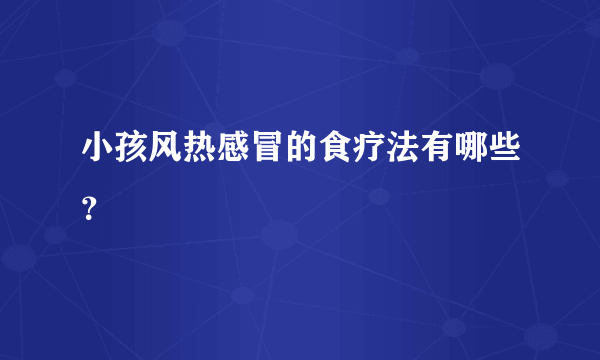 小孩风热感冒的食疗法有哪些？