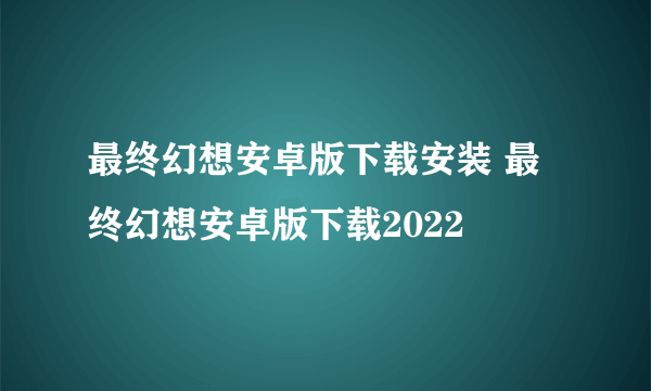 最终幻想安卓版下载安装 最终幻想安卓版下载2022