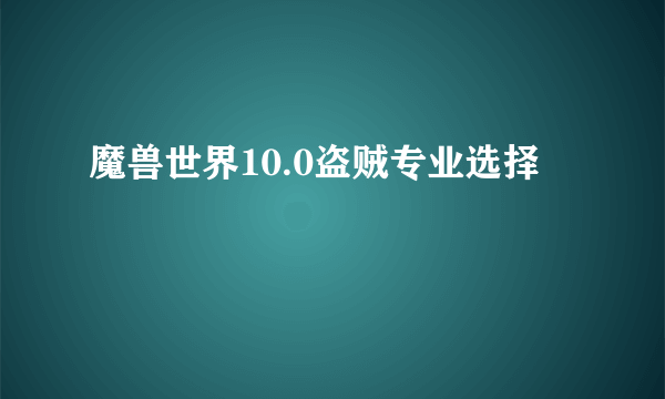 魔兽世界10.0盗贼专业选择