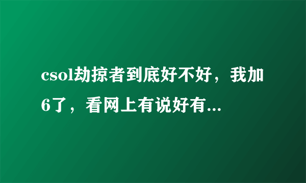 csol劫掠者到底好不好，我加6了，看网上有说好有说坏，所以请用过的来说一下