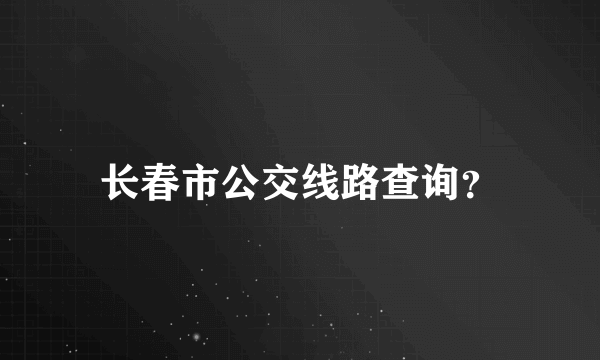 长春市公交线路查询？