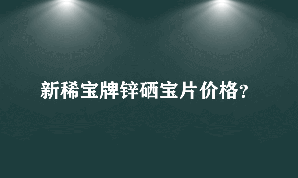 新稀宝牌锌硒宝片价格？