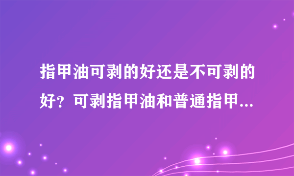 指甲油可剥的好还是不可剥的好？可剥指甲油和普通指甲油的区别