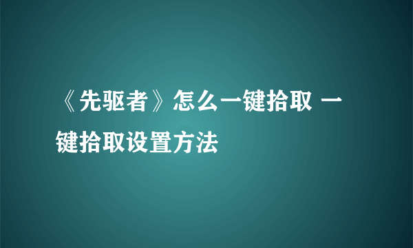 《先驱者》怎么一键拾取 一键拾取设置方法