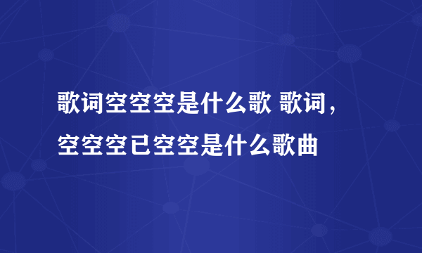 歌词空空空是什么歌 歌词，空空空已空空是什么歌曲