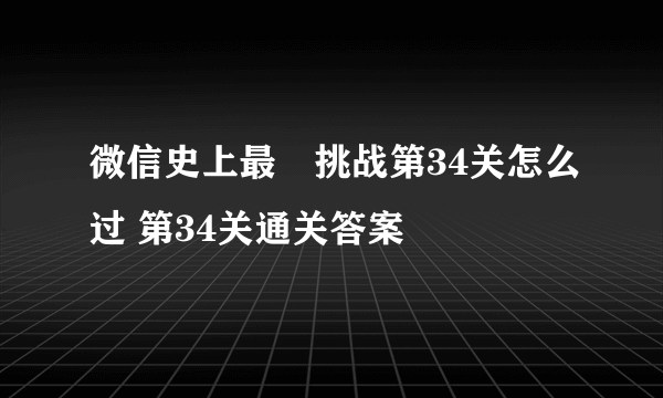 微信史上最囧挑战第34关怎么过 第34关通关答案