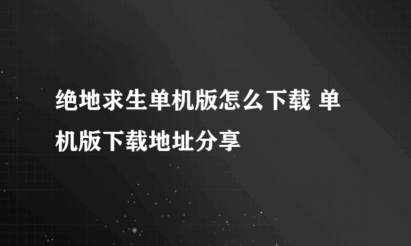 绝地求生单机版怎么下载 单机版下载地址分享