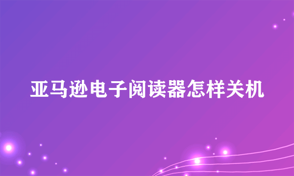 亚马逊电子阅读器怎样关机