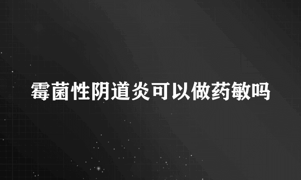 霉菌性阴道炎可以做药敏吗