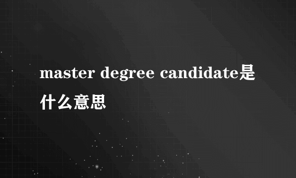 master degree candidate是什么意思