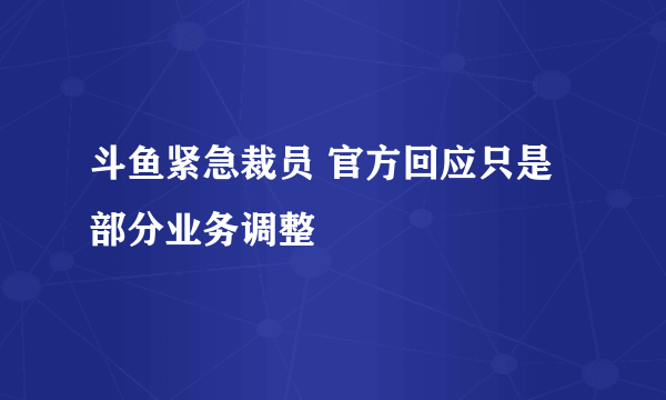 斗鱼紧急裁员 官方回应只是部分业务调整