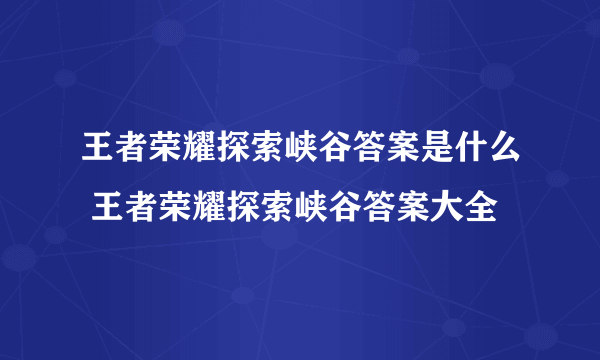 王者荣耀探索峡谷答案是什么 王者荣耀探索峡谷答案大全