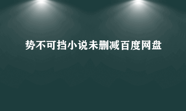 势不可挡小说未删减百度网盘