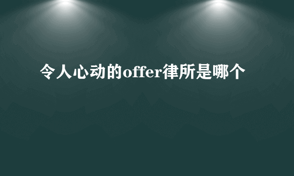 令人心动的offer律所是哪个