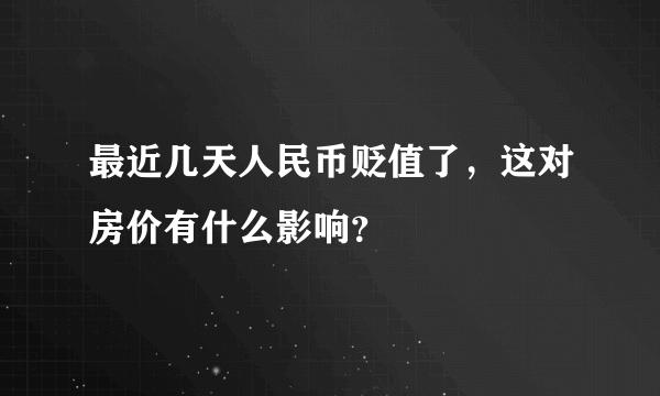 最近几天人民币贬值了，这对房价有什么影响？